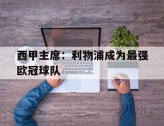 IM体育-包含西甲主席：利物浦成为最强欧冠球队的词条