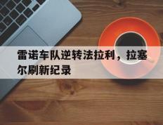 IM体育官网-关于雷诺车队逆转法拉利，拉塞尔刷新纪录的信息